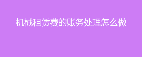 機械租賃費的賬務處理與操作指南（機械設備租賃）